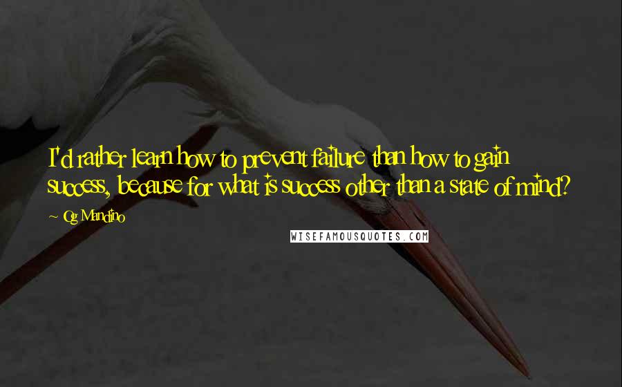 Og Mandino Quotes: I'd rather learn how to prevent failure than how to gain success, because for what is success other than a state of mind?