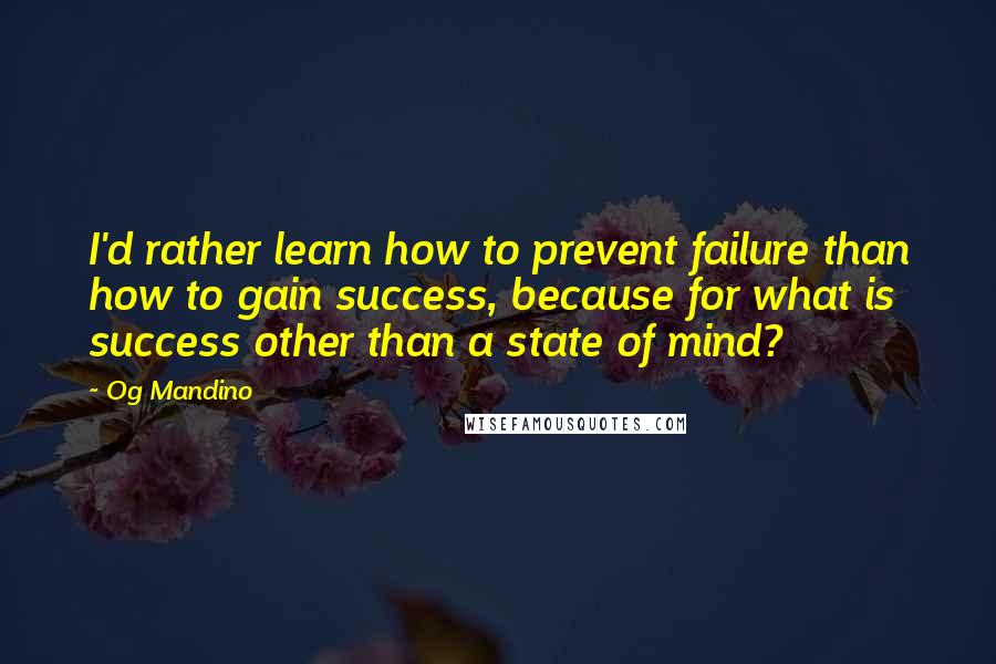 Og Mandino Quotes: I'd rather learn how to prevent failure than how to gain success, because for what is success other than a state of mind?