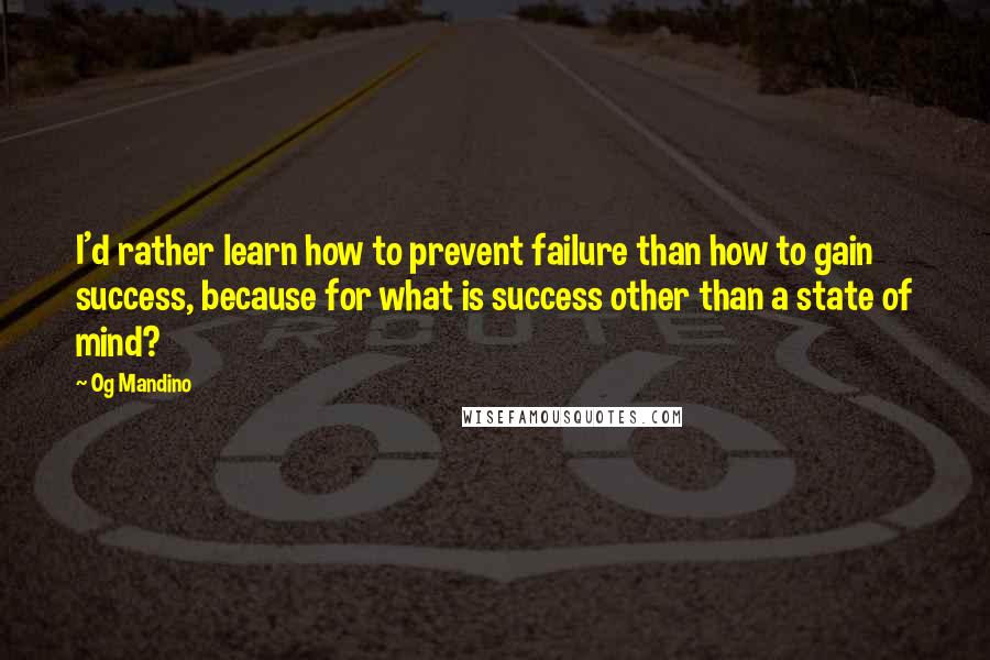 Og Mandino Quotes: I'd rather learn how to prevent failure than how to gain success, because for what is success other than a state of mind?