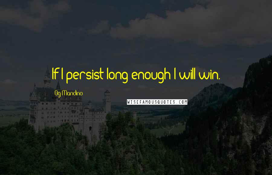 Og Mandino Quotes: If I persist long enough I will win.