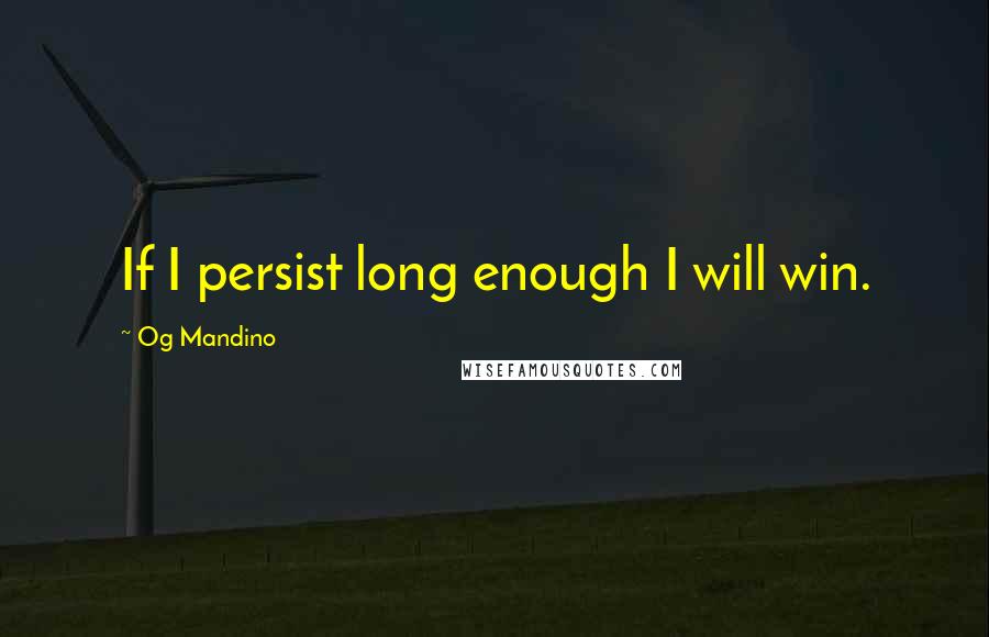 Og Mandino Quotes: If I persist long enough I will win.