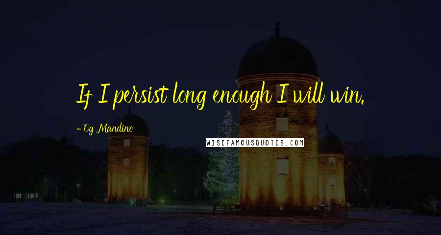 Og Mandino Quotes: If I persist long enough I will win.