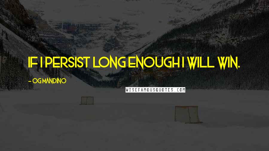 Og Mandino Quotes: If I persist long enough I will win.