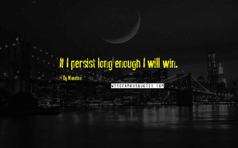 Og Mandino Quotes: If I persist long enough I will win.