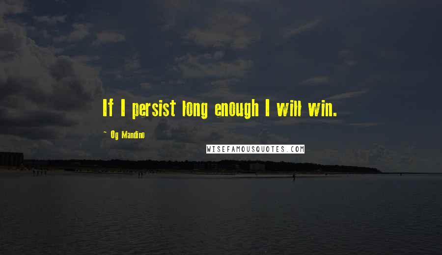 Og Mandino Quotes: If I persist long enough I will win.