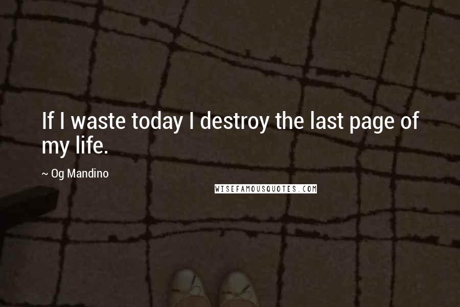Og Mandino Quotes: If I waste today I destroy the last page of my life.