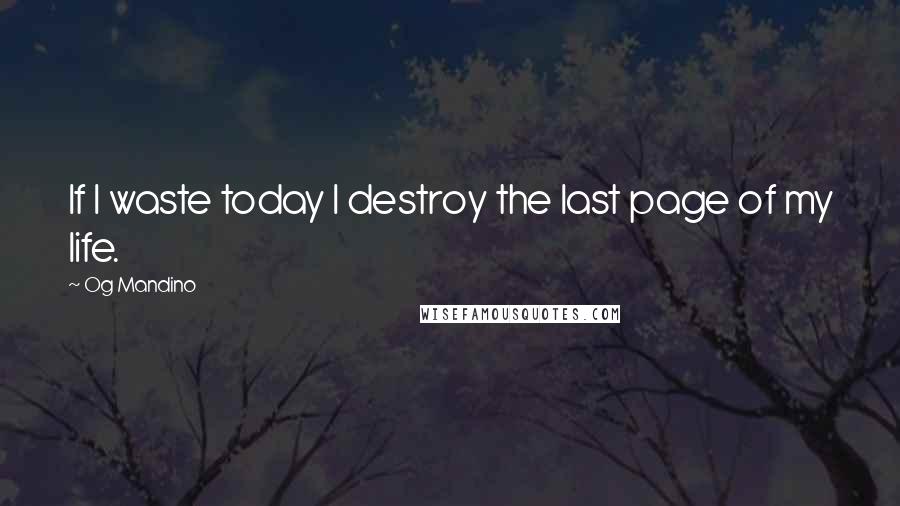 Og Mandino Quotes: If I waste today I destroy the last page of my life.