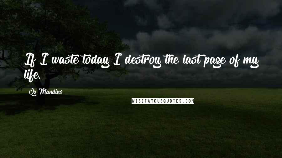 Og Mandino Quotes: If I waste today I destroy the last page of my life.