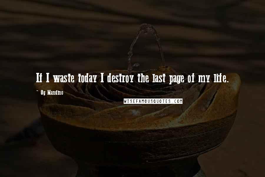 Og Mandino Quotes: If I waste today I destroy the last page of my life.