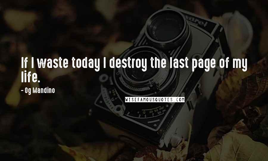 Og Mandino Quotes: If I waste today I destroy the last page of my life.