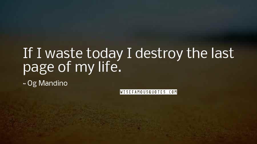 Og Mandino Quotes: If I waste today I destroy the last page of my life.