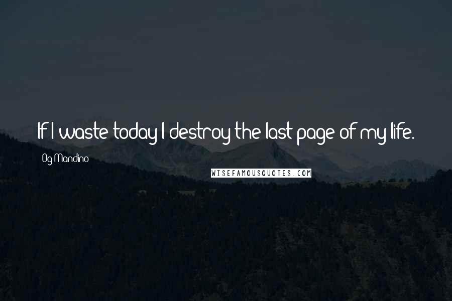 Og Mandino Quotes: If I waste today I destroy the last page of my life.