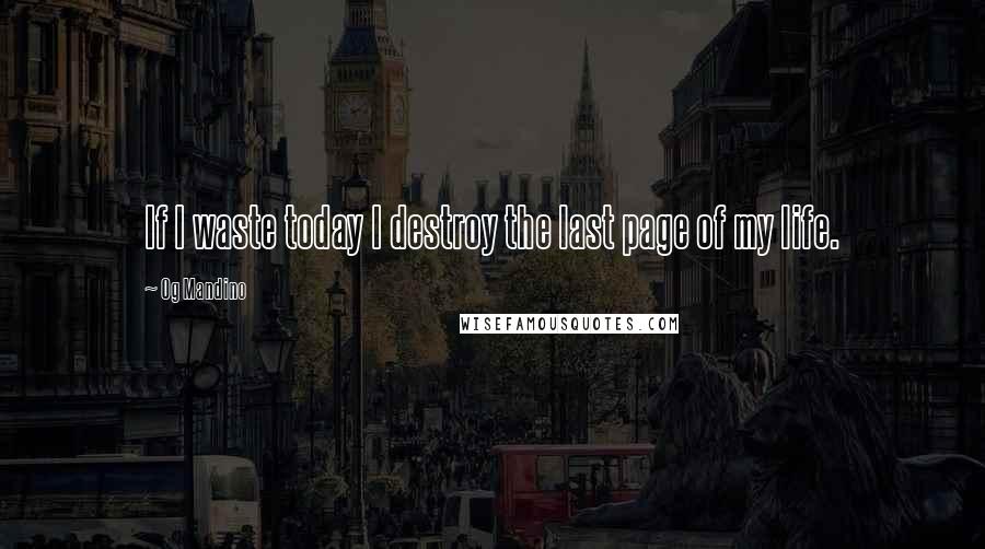 Og Mandino Quotes: If I waste today I destroy the last page of my life.