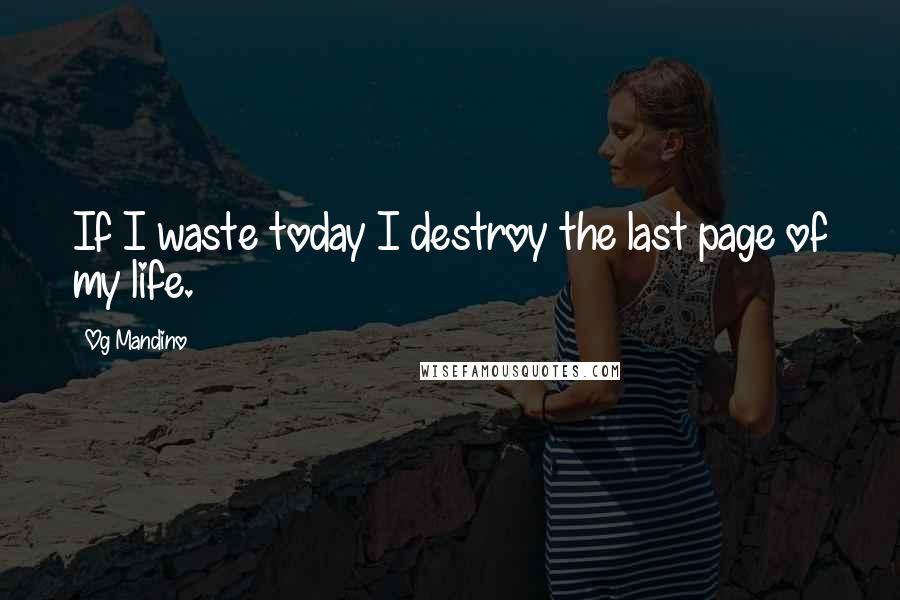 Og Mandino Quotes: If I waste today I destroy the last page of my life.