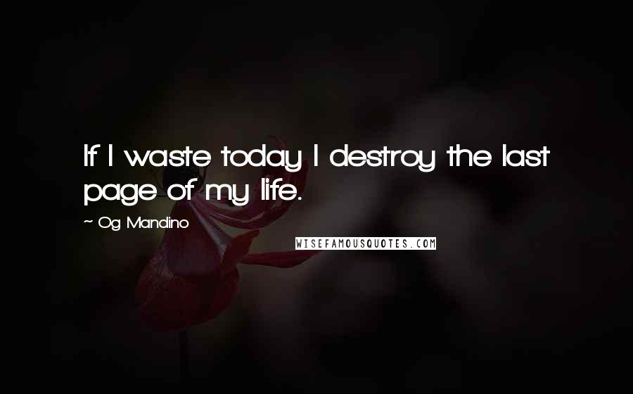 Og Mandino Quotes: If I waste today I destroy the last page of my life.