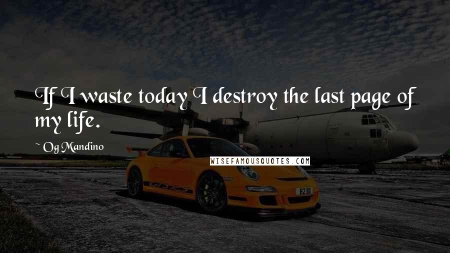 Og Mandino Quotes: If I waste today I destroy the last page of my life.