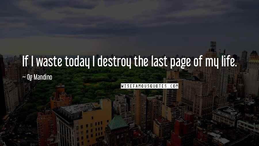 Og Mandino Quotes: If I waste today I destroy the last page of my life.