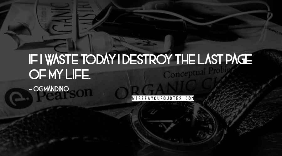 Og Mandino Quotes: If I waste today I destroy the last page of my life.