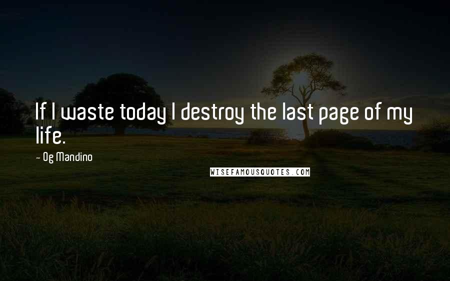 Og Mandino Quotes: If I waste today I destroy the last page of my life.