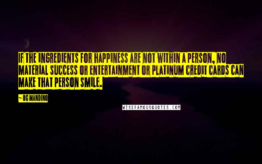 Og Mandino Quotes: If the ingredients for happiness are not within a person, no material success or entertainment or platinum credit cards can make that person smile.