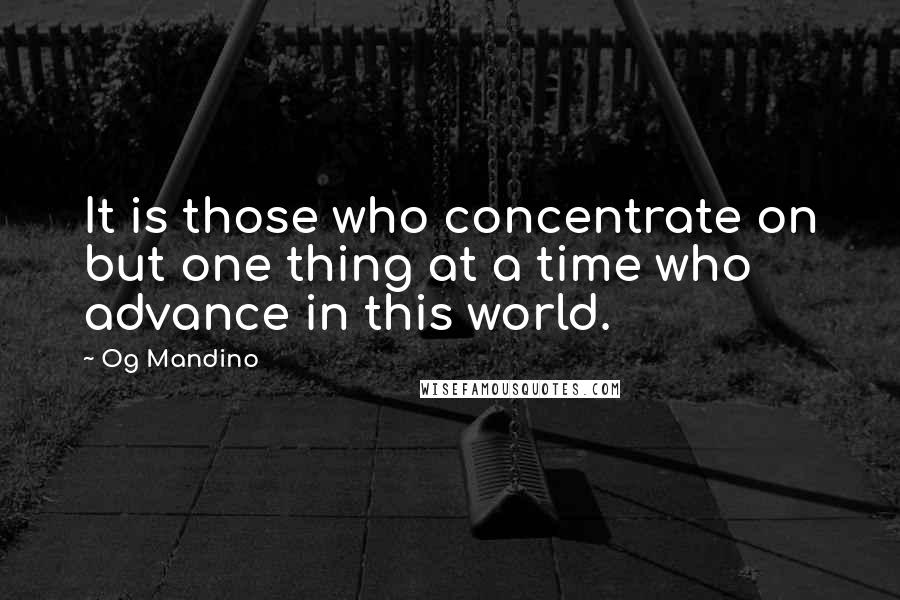 Og Mandino Quotes: It is those who concentrate on but one thing at a time who advance in this world.