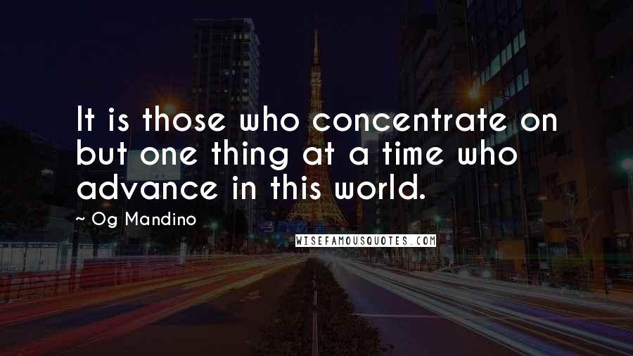 Og Mandino Quotes: It is those who concentrate on but one thing at a time who advance in this world.