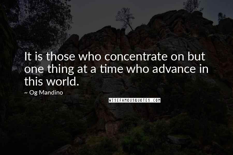 Og Mandino Quotes: It is those who concentrate on but one thing at a time who advance in this world.