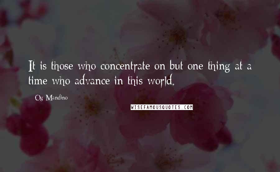 Og Mandino Quotes: It is those who concentrate on but one thing at a time who advance in this world.