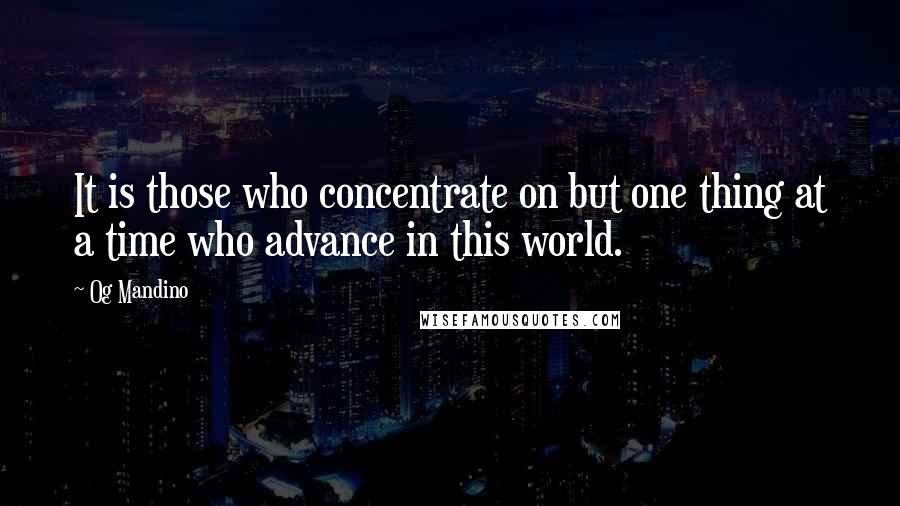 Og Mandino Quotes: It is those who concentrate on but one thing at a time who advance in this world.