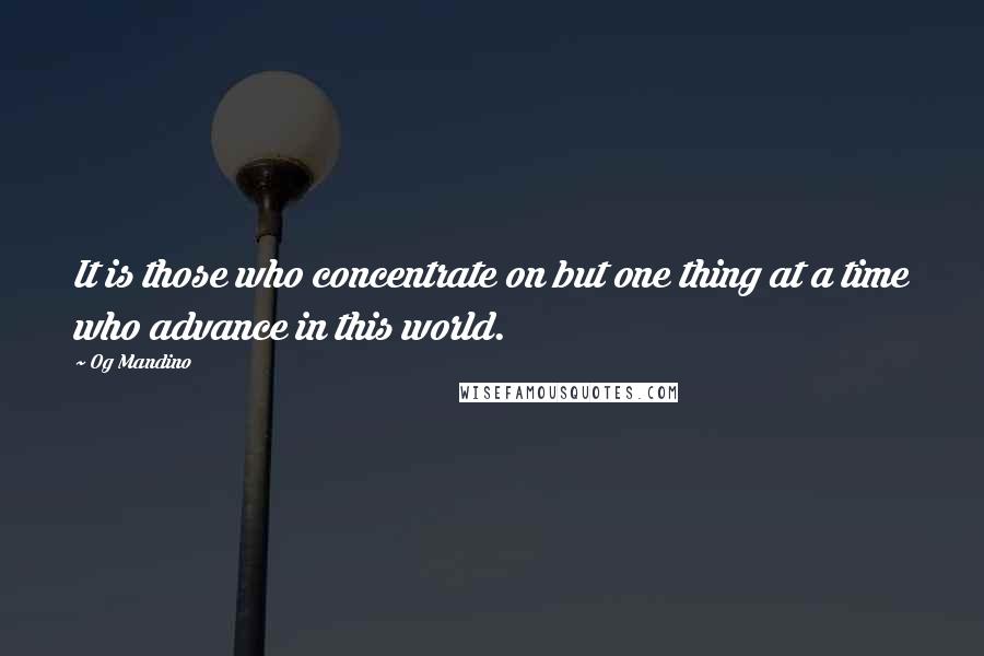 Og Mandino Quotes: It is those who concentrate on but one thing at a time who advance in this world.