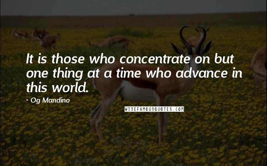 Og Mandino Quotes: It is those who concentrate on but one thing at a time who advance in this world.