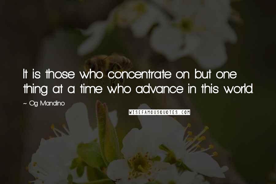 Og Mandino Quotes: It is those who concentrate on but one thing at a time who advance in this world.