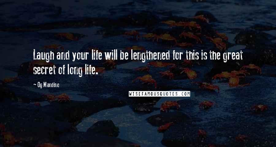 Og Mandino Quotes: Laugh and your life will be lengthened for this is the great secret of long life.