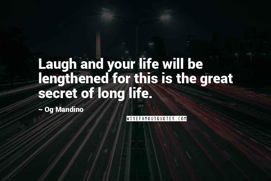 Og Mandino Quotes: Laugh and your life will be lengthened for this is the great secret of long life.