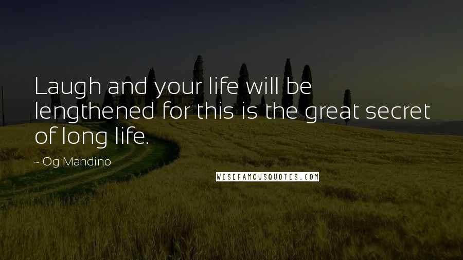 Og Mandino Quotes: Laugh and your life will be lengthened for this is the great secret of long life.