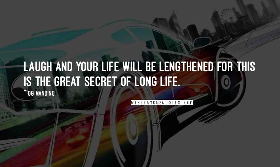 Og Mandino Quotes: Laugh and your life will be lengthened for this is the great secret of long life.
