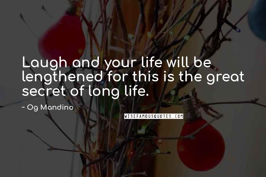 Og Mandino Quotes: Laugh and your life will be lengthened for this is the great secret of long life.