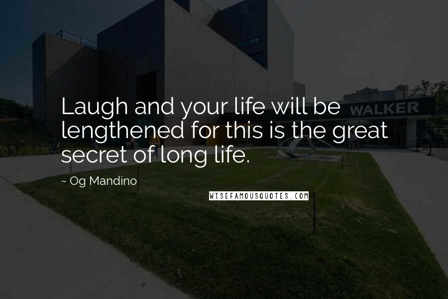Og Mandino Quotes: Laugh and your life will be lengthened for this is the great secret of long life.