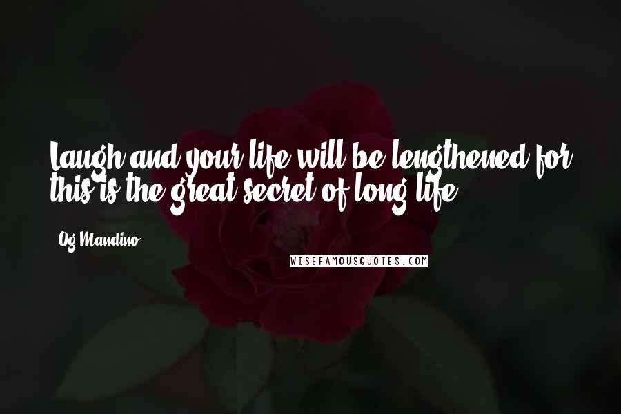 Og Mandino Quotes: Laugh and your life will be lengthened for this is the great secret of long life.