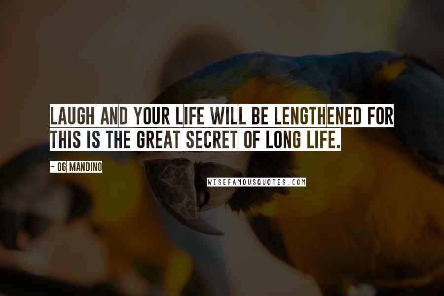 Og Mandino Quotes: Laugh and your life will be lengthened for this is the great secret of long life.