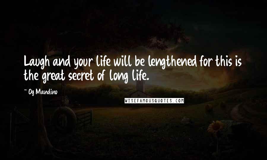 Og Mandino Quotes: Laugh and your life will be lengthened for this is the great secret of long life.