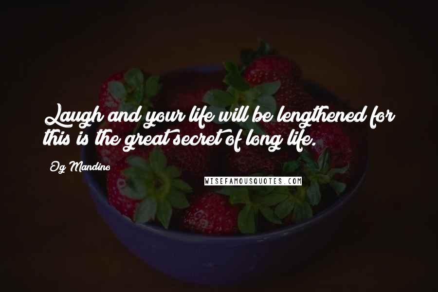 Og Mandino Quotes: Laugh and your life will be lengthened for this is the great secret of long life.