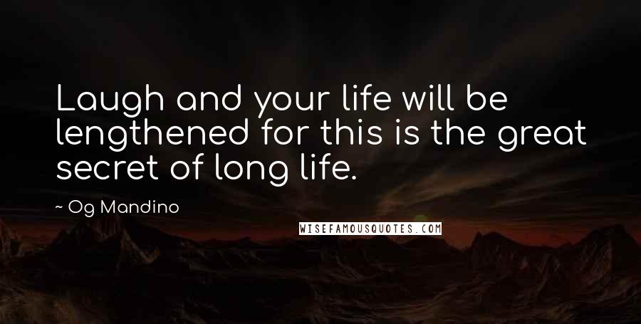 Og Mandino Quotes: Laugh and your life will be lengthened for this is the great secret of long life.