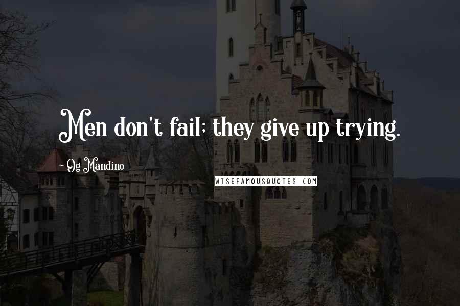 Og Mandino Quotes: Men don't fail; they give up trying.