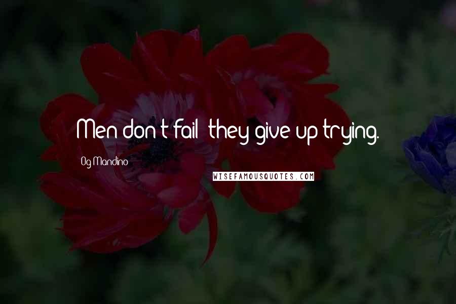 Og Mandino Quotes: Men don't fail; they give up trying.