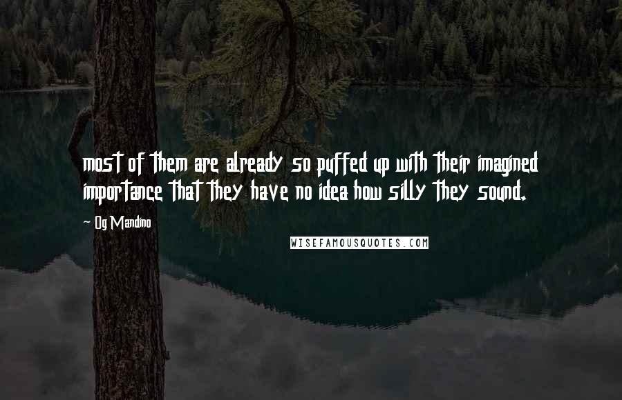Og Mandino Quotes: most of them are already so puffed up with their imagined importance that they have no idea how silly they sound.