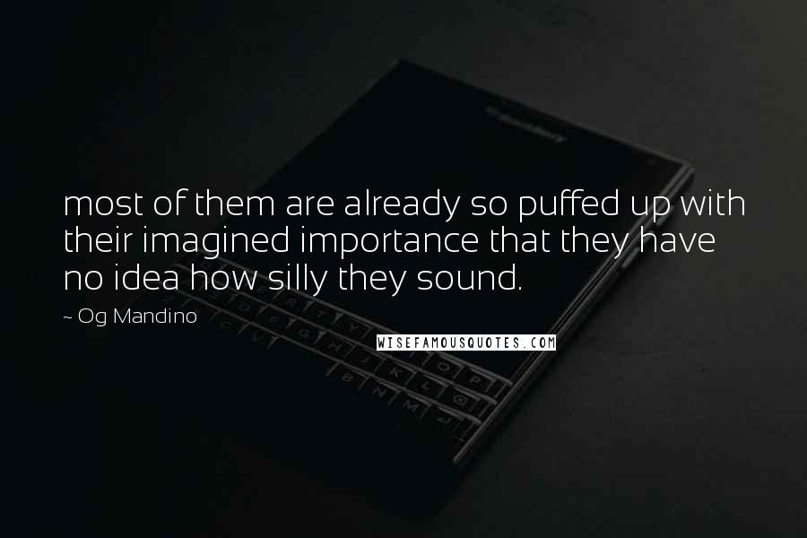 Og Mandino Quotes: most of them are already so puffed up with their imagined importance that they have no idea how silly they sound.