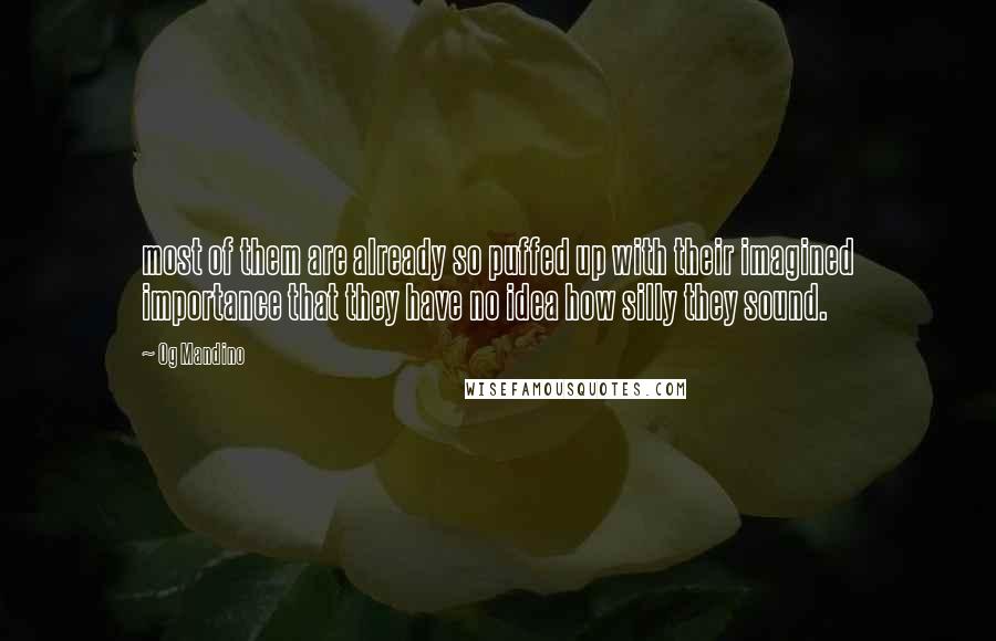 Og Mandino Quotes: most of them are already so puffed up with their imagined importance that they have no idea how silly they sound.