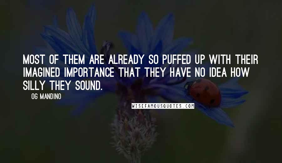 Og Mandino Quotes: most of them are already so puffed up with their imagined importance that they have no idea how silly they sound.