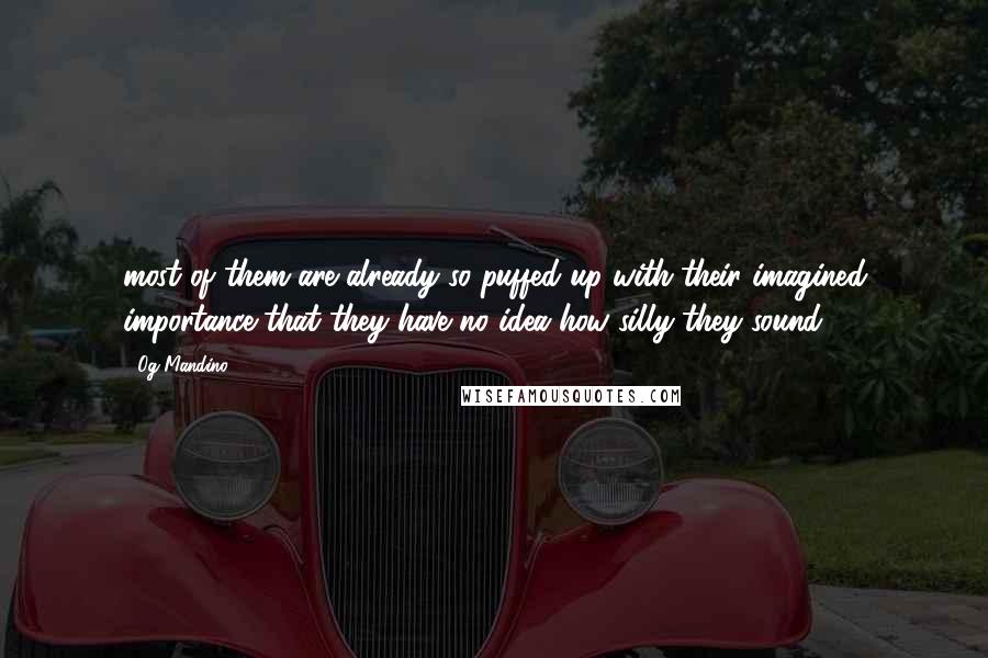 Og Mandino Quotes: most of them are already so puffed up with their imagined importance that they have no idea how silly they sound.